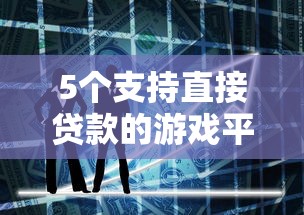 5个支持直接贷款的游戏平台推荐：快速到账解决资金需求
