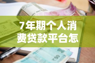 7年期个人消费贷款平台怎么选？利率、资质、避坑全攻略