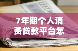 7年期个人消费贷款平台怎么选？利率、资质、避坑全攻略