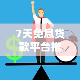 7天免息贷款平台推荐：正规低息渠道盘点