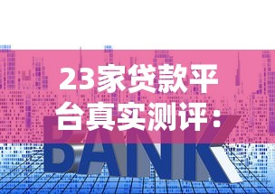 23家贷款平台真实测评：低利率、高额度、靠谱推荐