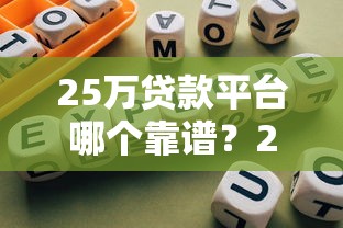 25万贷款平台哪个靠谱？2023年正规渠道推荐及避坑指南