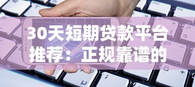 30天短期贷款平台推荐：正规靠谱的应急借款渠道