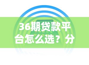 36期贷款平台怎么选？分期还款压力小、低息方案全解析