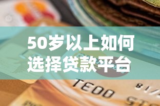 50岁以上如何选择贷款平台？大龄人群贷款全攻略