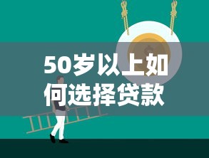 50岁以上如何选择贷款平台？大龄人群贷款全攻略