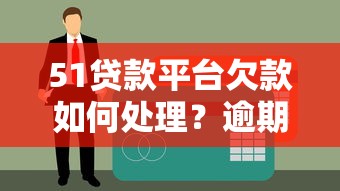 51贷款平台欠款如何处理？逾期后果及应对策略