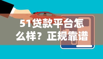 51贷款平台怎么样？正规靠谱吗？实测申请流程与注意事项