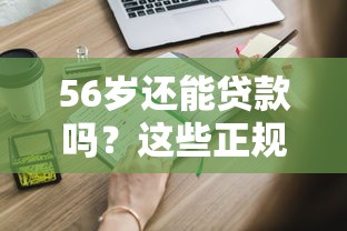 56岁还能贷款吗？这些正规平台满足高龄资金需求