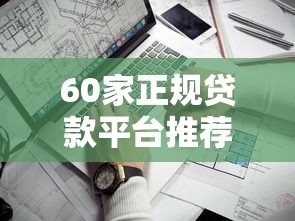 60家正规贷款平台推荐：低息、高额度、放款快（2023最新）