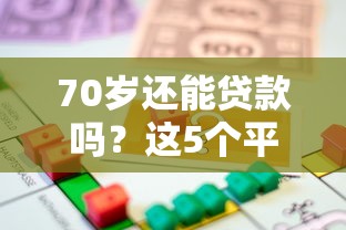 70岁还能贷款吗？这5个平台支持高龄借款，条件详解！