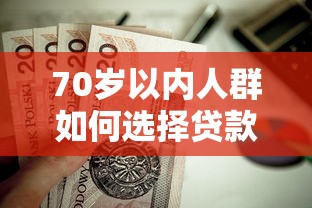 70岁以内人群如何选择贷款平台？这些产品值得关注