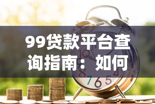 99贷款平台查询指南：如何快速筛选可靠借贷渠道