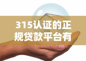315认证的正规贷款平台有哪些?这10个安全可靠的选择 315认证的正规贷款平台有哪些?这10个安全可靠的选择