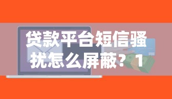 贷款平台频繁骚扰怎么办？教你5招有效应对及投诉渠道