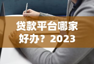 贷款平台哪家好办？2023年最新推荐及避坑指南