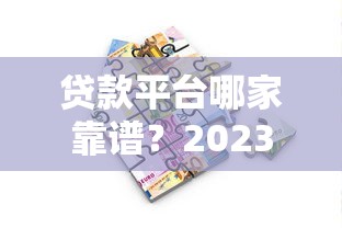 贷款平台哪家靠谱？2023年正规借款渠道推荐指南