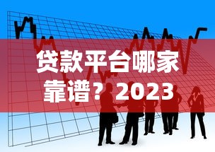 贷款平台哪家靠谱？2023年正规借款渠道推荐指南