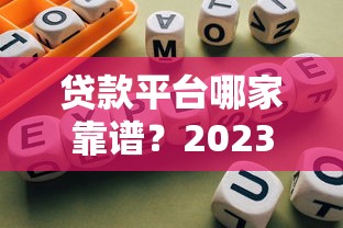 贷款平台哪家靠谱？2023年正规平台推荐及避坑指南