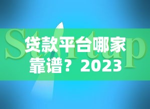 贷款平台哪家靠谱？2023年正规平台推荐及避坑指南
