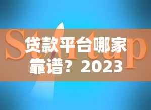 贷款平台哪家靠谱？2023正规渠道推荐与避坑指南