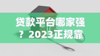 贷款平台哪家强？2023正规靠谱平台对比指南