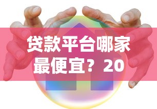 贷款平台哪家最便宜？2023年低利率平台对比分析