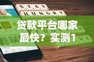 贷款平台哪家最快？实测10大平台放款速度对比