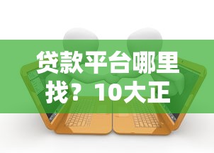 贷款平台哪里找？10大正规渠道及避坑指南