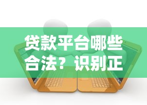 贷款平台哪些合法？识别正规渠道的五大要点