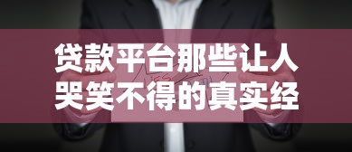 贷款平台那些让人哭笑不得的真实经历：这些笑话你中招了吗？