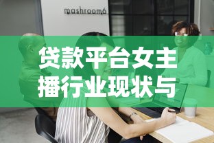 贷款平台女主播行业现状与职业发展深度解析