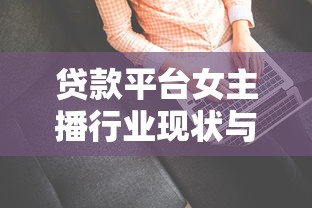 贷款平台女主播行业现状与职业发展深度解析