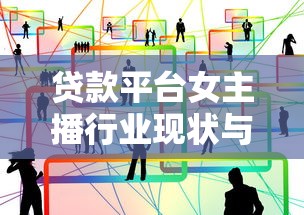 贷款平台女主播行业现状与职业发展深度解析