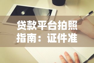 贷款平台拍照指南：证件准备与上传全解析