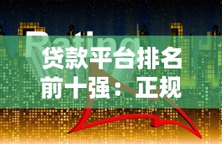 贷款平台排名前十强：正规靠谱渠道对比分析