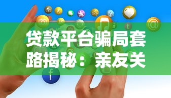 贷款平台骗局套路揭秘：亲友关系如何被利用