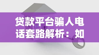 贷款平台骗人电话套路解析：如何识别并避免财产损失