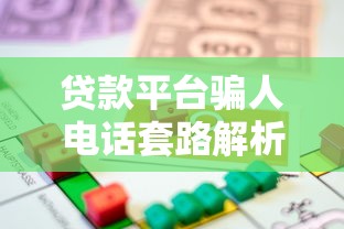 贷款平台骗人电话套路解析：如何识别并避免财产损失