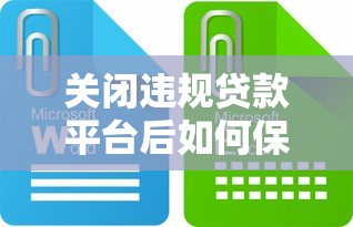 关闭违规贷款平台后如何保护自身权益？这些风险要警惕