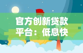 官方创新贷款平台：低息快审助力资金周转无忧