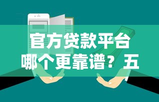 官方贷款平台哪个更靠谱？五大维度对比帮你避坑