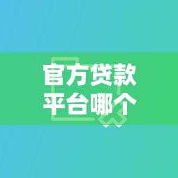 官方贷款平台哪个更靠谱？五大维度对比帮你避坑