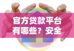 官方贷款平台有哪些？安全正规的贷款渠道推荐指南