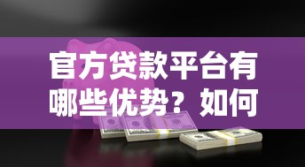 官方贷款平台有哪些优势？如何安全申请低息贷款