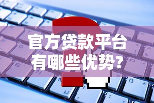 官方贷款平台有哪些优势？如何安全申请低息贷款