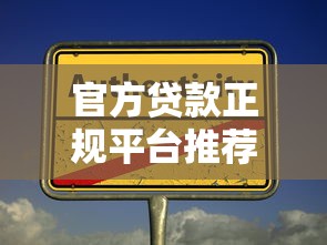 官方贷款正规平台推荐：安全可靠，避免踩坑