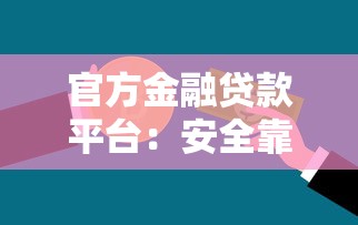 官方金融贷款平台：安全靠谱的正规借款渠道解析