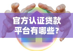 官方认证贷款平台有哪些？如何选择安全可靠的贷款渠道？