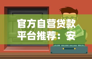 官方自营贷款平台推荐：安全可靠的低息贷款渠道解析